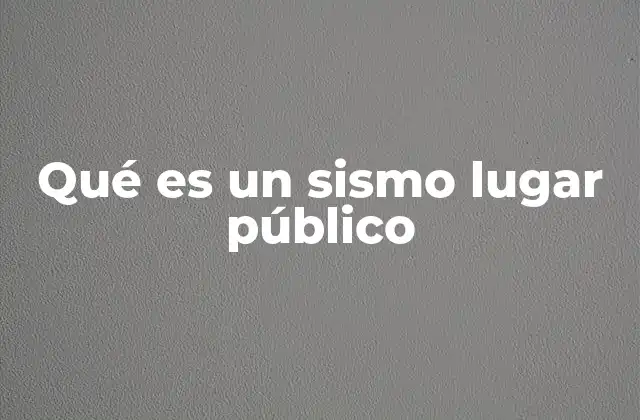 Qué es un Sismo Lugar Público