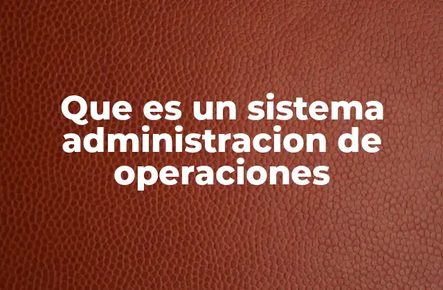 Que es un Sistema Administracion de Operaciones