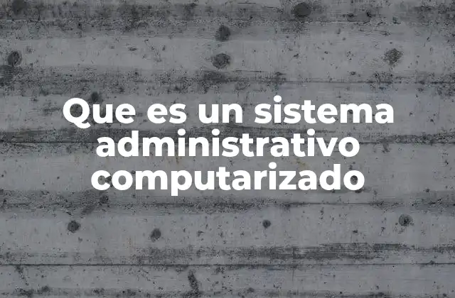 Que es un Sistema Administrativo Computarizado