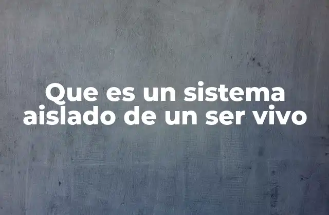 Que es un Sistema Aislado de un Ser Vivo