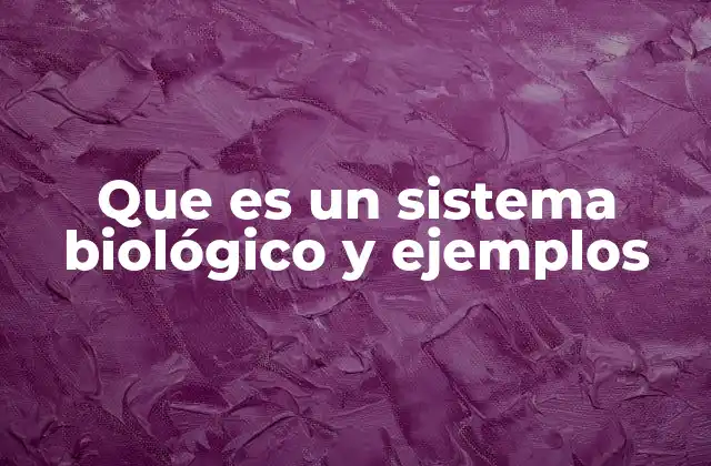 Que es un Sistema Biológico y Ejemplos