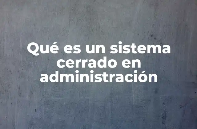 Qué es un Sistema Cerrado en Administración