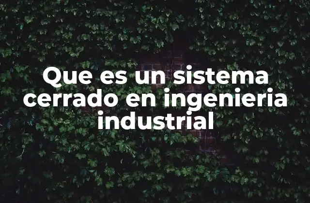 Que es un Sistema Cerrado en Ingenieria Industrial