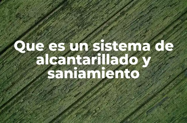 Que es un Sistema de Alcantarillado y Saniamiento