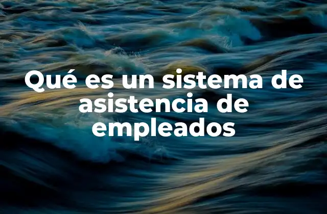 Qué es un Sistema de Asistencia de Empleados
