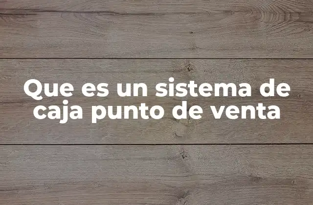 Que es un Sistema de Caja Punto de Venta