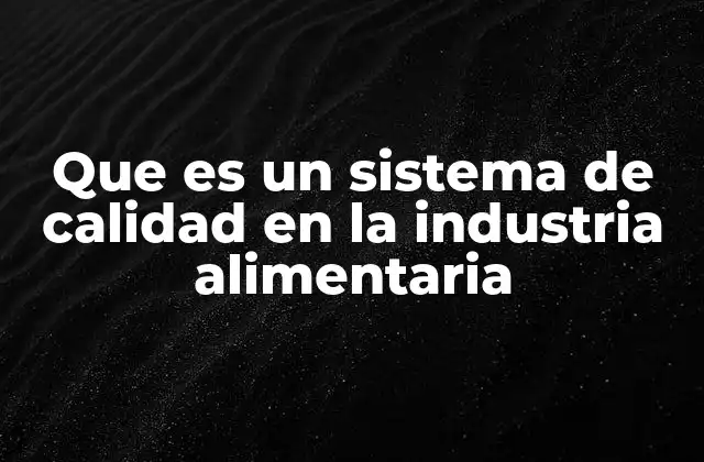 Que es un Sistema de Calidad en la Industria Alimentaria 2 La importancia de los estándares de calidad alimentaria