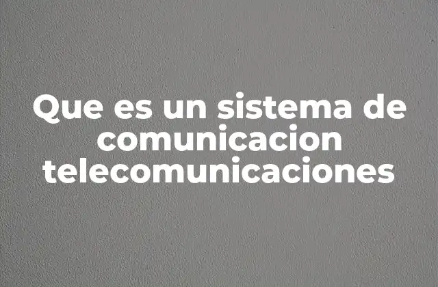 Que es un Sistema de Comunicacion Telecomunicaciones 2 La importancia de la infraestructura en los sistemas de telecomunicación