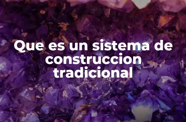 Que es un Sistema de Construccion Tradicional 2 Diferencias entre sistemas tradicionales y modernos
