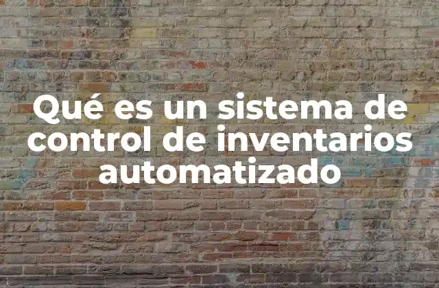 Qué es un Sistema de Control de Inventarios Automatizado