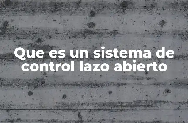 Que es un Sistema de Control Lazo Abierto 2 Características de los sistemas de control sin retroalimentación