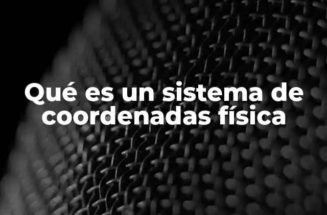 Qué es un Sistema de Coordenadas Física 2 La importancia de los sistemas de coordenadas en la descripción del universo