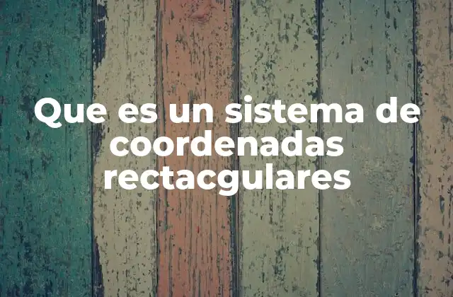 Que es un Sistema de Coordenadas Rectacgulares