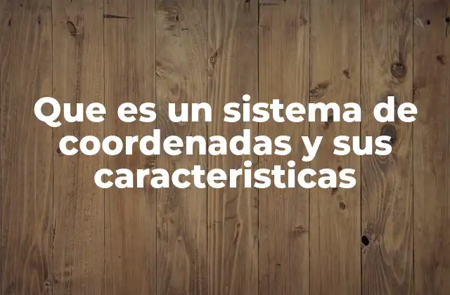 Que es un Sistema de Coordenadas y Sus Caracteristicas