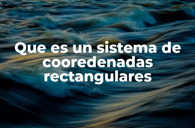 Que es un Sistema de Cooredenadas Rectangulares