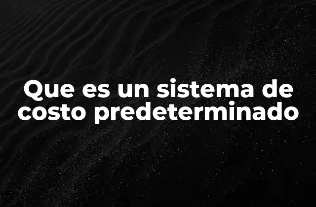 Que es un Sistema de Costo Predeterminado 2 Cómo funciona el sistema de costos predeterminados