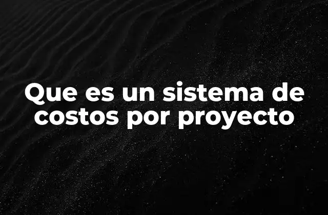 Que es un Sistema de Costos por Proyecto