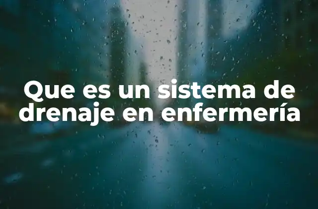 Que es un Sistema de Drenaje en Enfermería