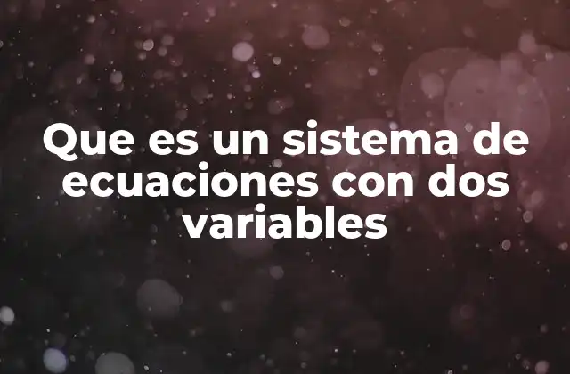 Que es un Sistema de Ecuaciones con Dos Variables