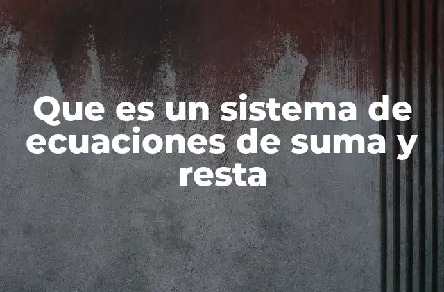 Que es un Sistema de Ecuaciones de Suma y Resta