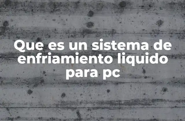 Que es un Sistema de Enfriamiento Liquido para Pc