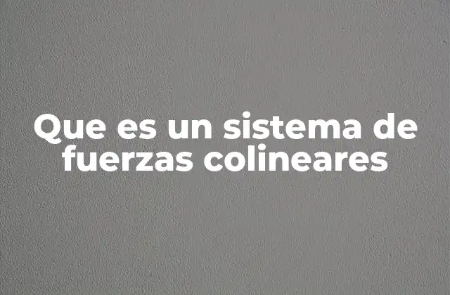 Que es un Sistema de Fuerzas Colineares
