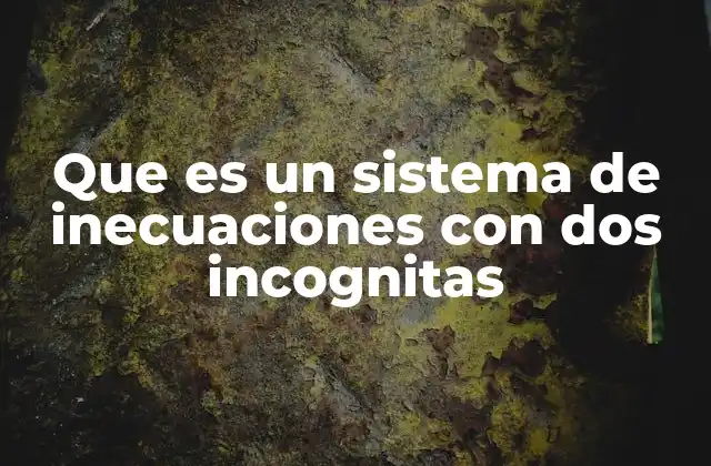 Que es un Sistema de Inecuaciones con Dos Incognitas