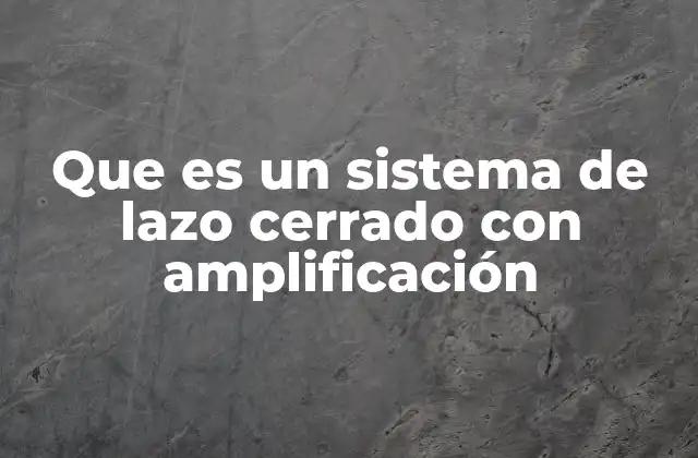 Que es un Sistema de Lazo Cerrado con Amplificación