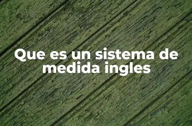 Historia y evolución del sistema de medida inglés