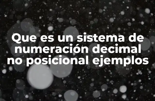 Que es un Sistema de Numeración Decimal No Posicional Ejemplos