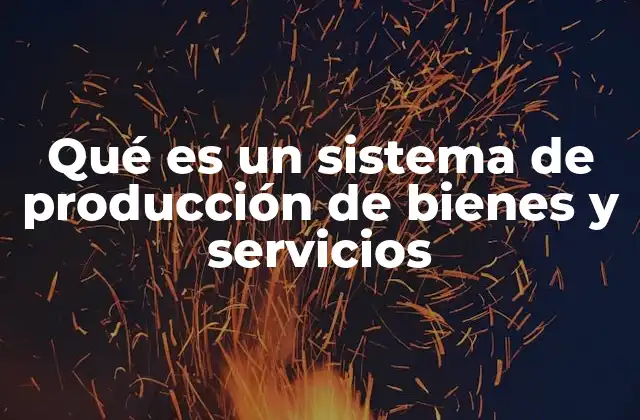 Qué es un Sistema de Producción de Bienes y Servicios