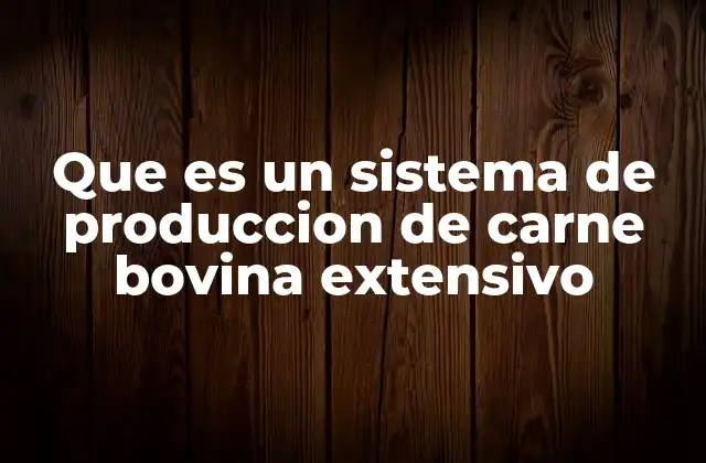 Que es un Sistema de Produccion de Carne Bovina Extensivo