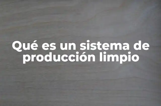 Qué es un Sistema de Producción Limpio