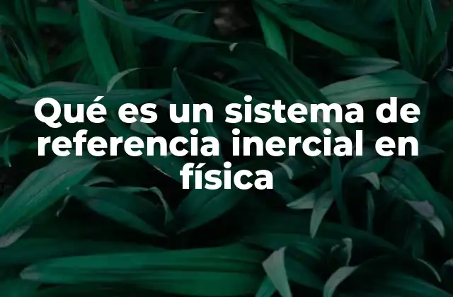 Qué es un Sistema de Referencia Inercial en Física
