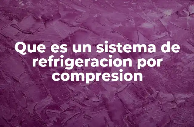 Que es un Sistema de Refrigeracion por Compresion