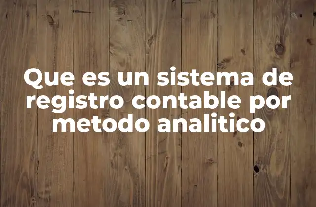 Que es un Sistema de Registro Contable por Metodo Analitico