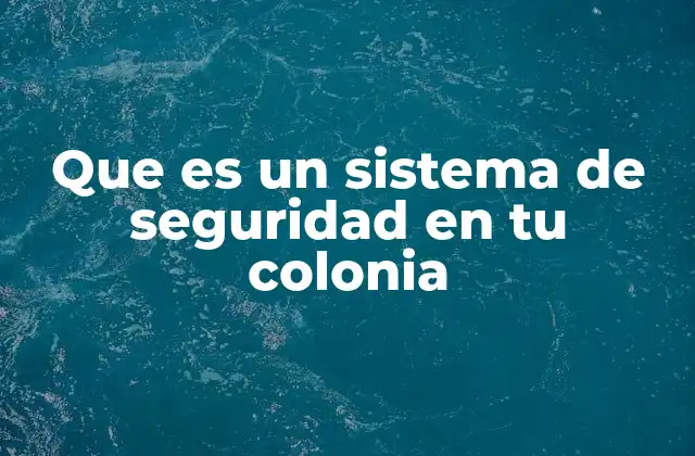 Que es un Sistema de Seguridad en Tu Colonia