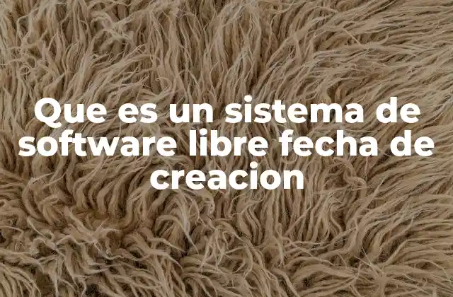Que es un Sistema de Software Libre Fecha de Creacion