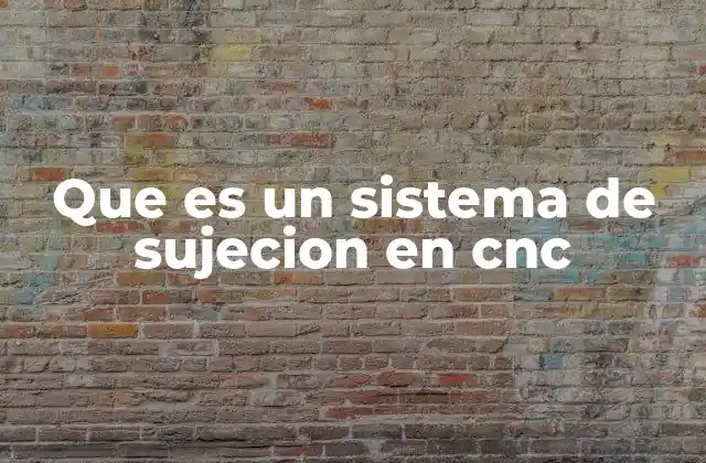Que es un Sistema de Sujecion en Cnc