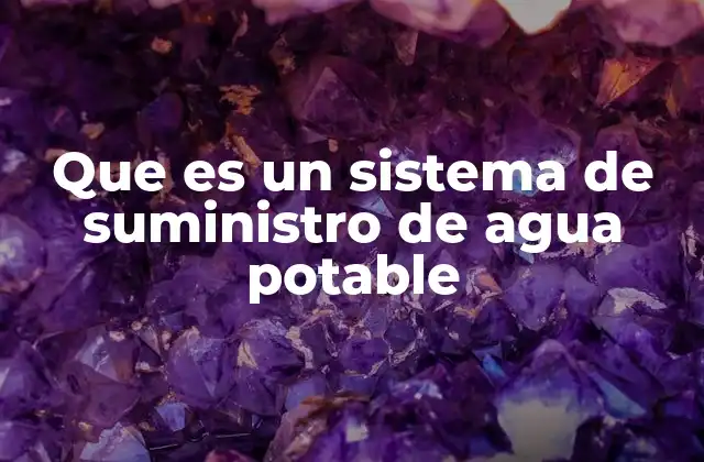 Que es un Sistema de Suministro de Agua Potable