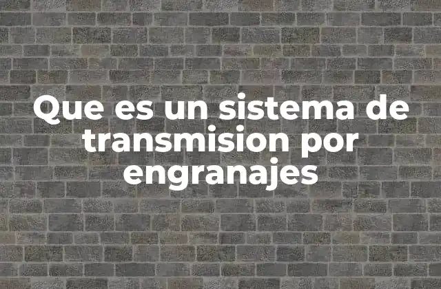 Que es un Sistema de Transmision por Engranajes