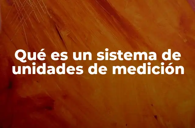 Qué es un Sistema de Unidades de Medición