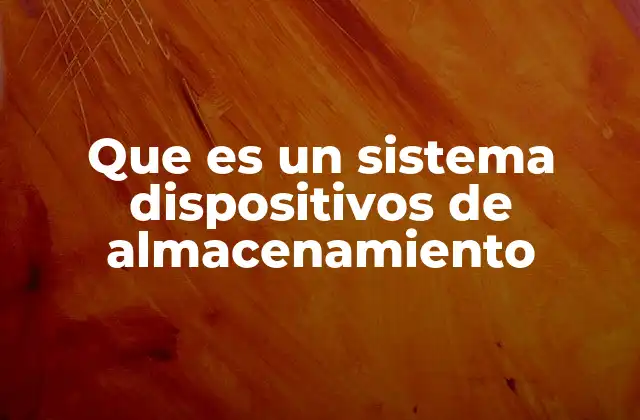 Que es un Sistema Dispositivos de Almacenamiento