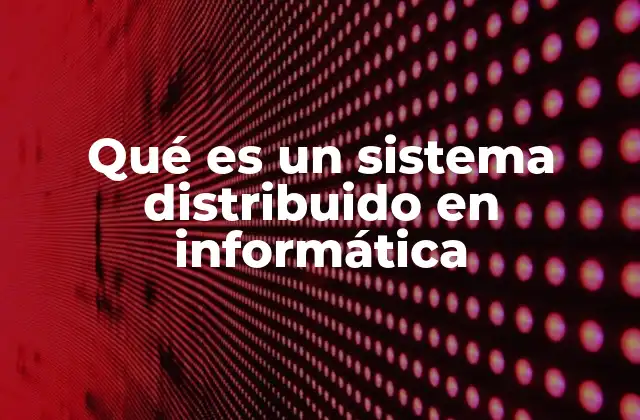 Qué es un Sistema Distribuido en Informática