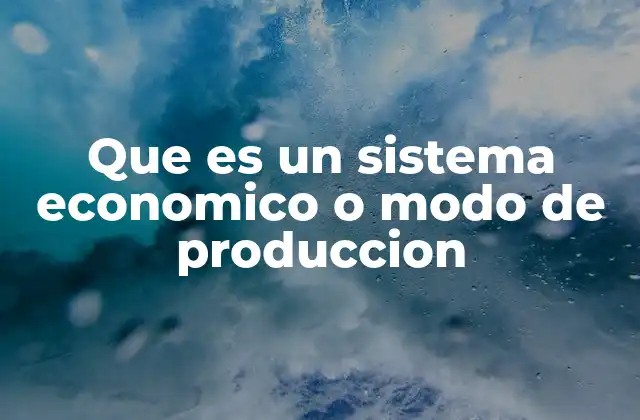 Que es un Sistema Economico o Modo de Produccion