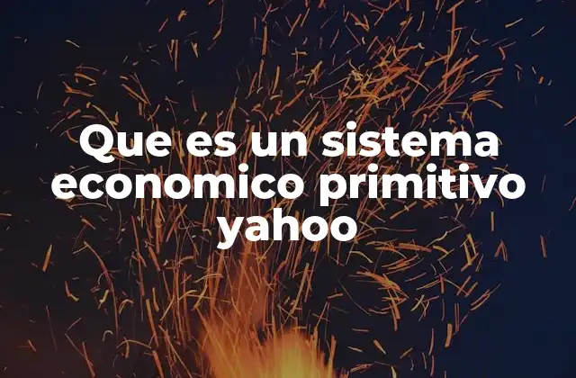 Que es un Sistema Economico Primitivo Yahoo