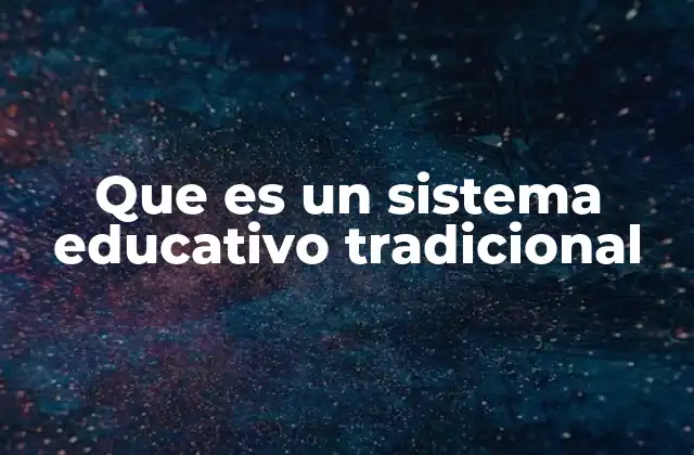 Que es un Sistema Educativo Tradicional 2 Características que definen este enfoque educativo