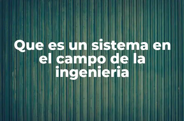 Que es un Sistema en el Campo de la Ingenieria