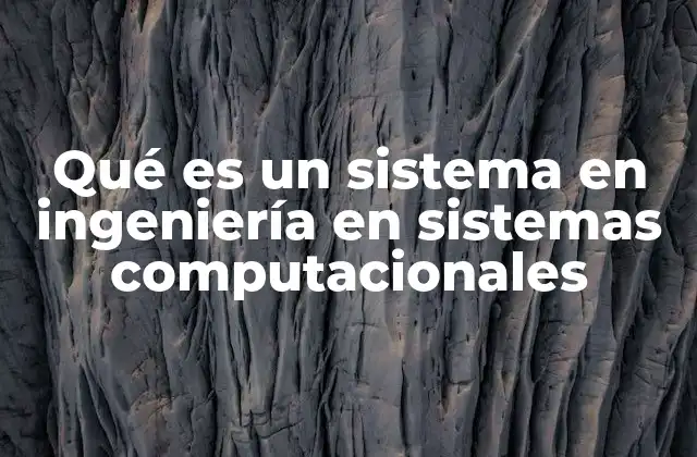 Qué es un Sistema en Ingeniería en Sistemas Computacionales