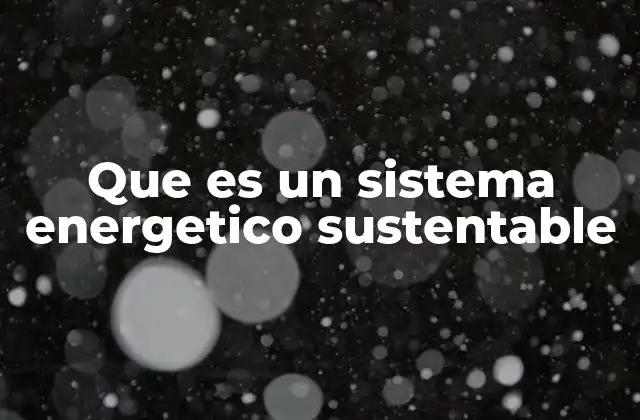 Que es un Sistema Energetico Sustentable 2 La importancia de un modelo energético sostenible para el futuro
